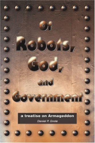 Cover for Daniel Grote · Of Robots, God, and Government: a Treatise on Armageddon (Paperback Book) (2005)