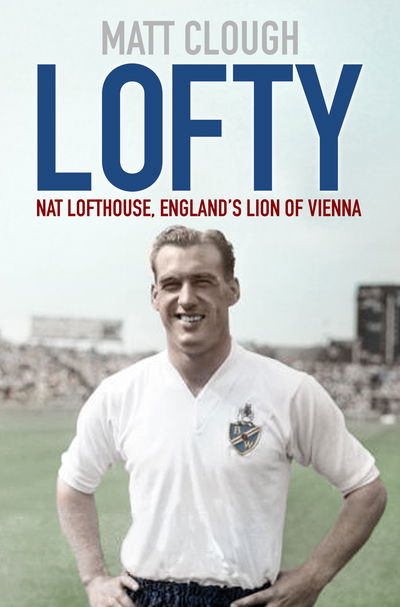 Lofty: Nat Lofthouse, England's Lion of Vienna - Matt Clough - Books - The History Press Ltd - 9780750995993 - July 3, 2020
