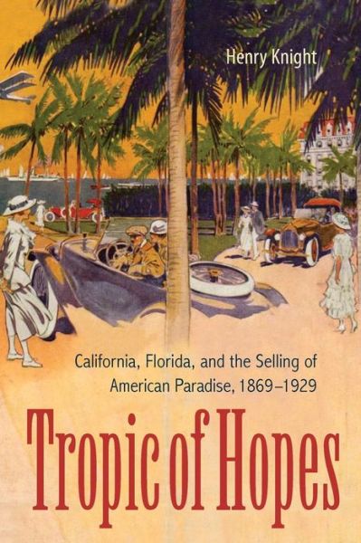 Cover for Henry Knight · Tropic of Hopes: California, Florida, and the Selling of American Paradise, 1869-1929 (Paperback Bog) (2015)