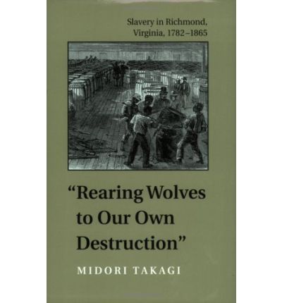 Cover for Midori Takagi · Rearing Wolves to Our Own Destruction: Slavery in Richmond, Virginia, 1782-1865 - Carter G. Woodson Institute Series in Black Studies (Paperback Book) [New edition] (2002)