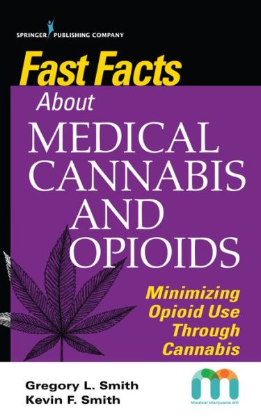 Fast Facts about Medical Cannabis and Opioids: Minimizing Opioid Use Through Cannabis - Fast Facts - Gregory Smith - Books - Springer Publishing Co Inc - 9780826142993 - April 1, 2020