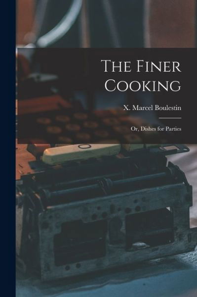 Cover for X Marcel (Xavier Marcel) Boulestin · The Finer Cooking; or, Dishes for Parties (Paperback Book) (2021)