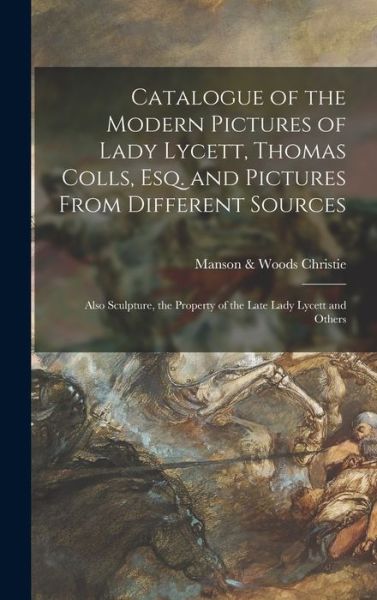 Cover for Manson &amp; Woods Christie · Catalogue of the Modern Pictures of Lady Lycett, Thomas Colls, Esq. and Pictures From Different Sources: Also Sculpture, the Property of the Late Lady Lycett and Others (Hardcover Book) (2021)