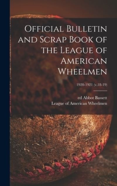 Cover for Abbot Ed Bassett · Official Bulletin and Scrap Book of the League of American Wheelmen; 1920-1921 (v.18-19) (Gebundenes Buch) (2021)