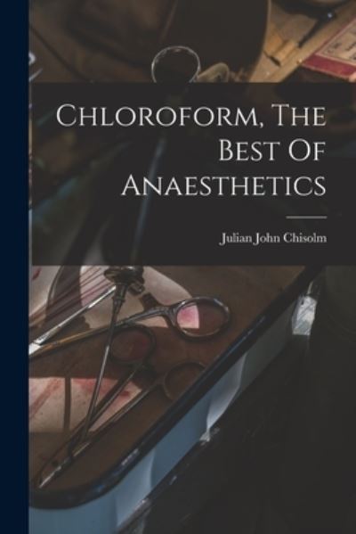 Cover for Julian John 1830-1903 Chisolm · Chloroform, the Best of Anaesthetics (Book) (2022)