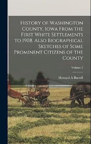 Cover for Howard A. Burrell · History of Washington County, Iowa from the First White Settlements to 1908. Also Biographical Sketches of Some Prominent Citizens of the County; Volume 2 (Book) (2022)