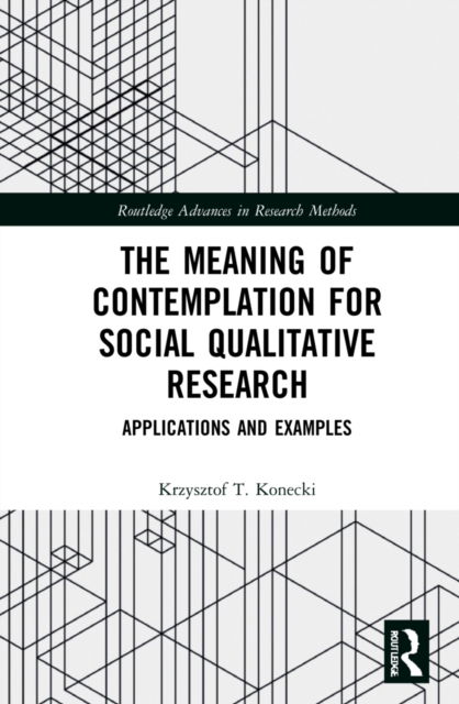 Cover for Konecki, Krzysztof T. (University of Lodz, Poland) · The Meaning of Contemplation for Social Qualitative Research: Applications and Examples - Routledge Advances in Research Methods (Gebundenes Buch) (2021)