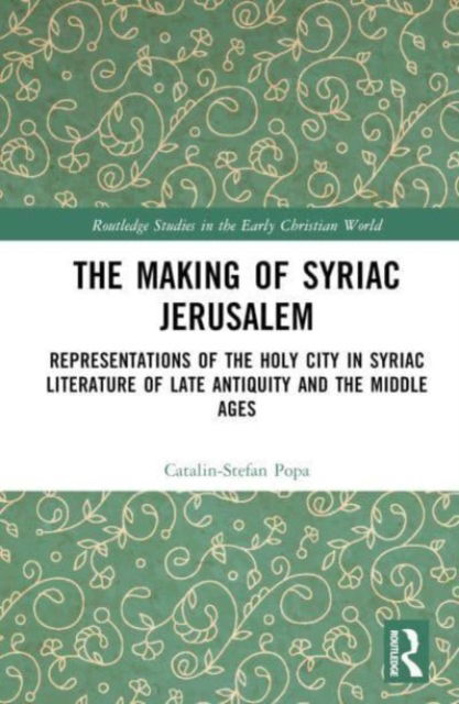 Cover for Catalin-Stefan Popa · The Making of Syriac Jerusalem: Representations of the Holy City in Syriac Literature of Late Antiquity and the Middle Ages - Routledge Studies in the Early Christian World (Hardcover Book) (2023)