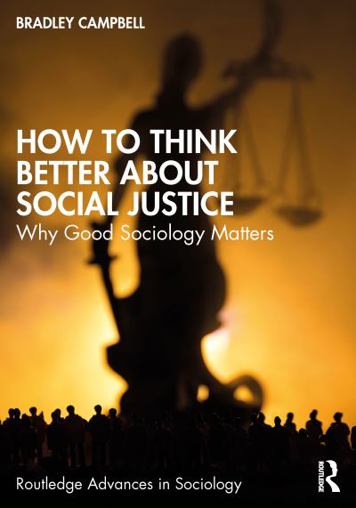 Cover for Campbell, Bradley (California State University, USA) · How to Think Better About Social Justice: Why Good Sociology Matters - Routledge Advances in Sociology (Paperback Book) (2024)