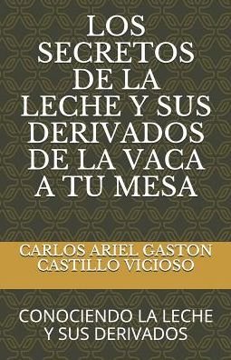 Cover for MSc CARLOS ARIEL GASTON CASTILLO VICIOSO · Los Secretos De La Leche Y Sus Derivados De La Vaca a Tu Mesa (Paperback Book) (2019)