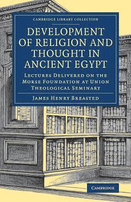 Development of Religion and Thought in Ancient Egypt: Lectures Delivered on the Morse Foundation at Union Theological Seminary - Cambridge Library Collection - Egyptology - James Henry Breasted - Books - Cambridge University Press - 9781108081993 - May 10, 2018