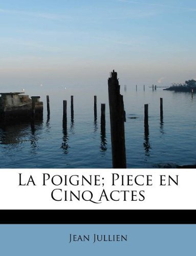 La Poigne; Piece en Cinq Actes - Jean Jullien - Libros - BiblioLife - 9781115036993 - 1 de agosto de 2011