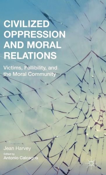 Cover for J. Harvey · Civilized Oppression and Moral Relations: Victims, Fallibility, and the Moral Community (Hardcover bog) (2015)
