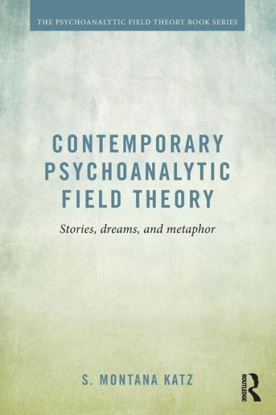 Cover for Katz, S. Montana (National Psychological Association for Psychoanalysis, New York) · Contemporary Psychoanalytic Field Theory: Stories, Dreams, and Metaphor - Psychoanalytic Field Theory Book Series (Paperback Book) (2016)