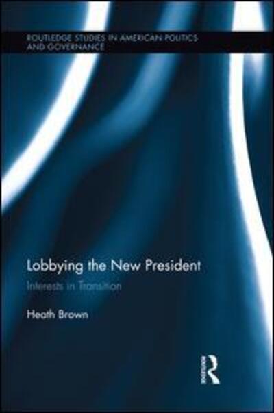 Brown, Heath (Seton Hall University, USA) · Lobbying the New President: Interests in Transition - Routledge Research in American Politics and Governance (Paperback Book) (2014)