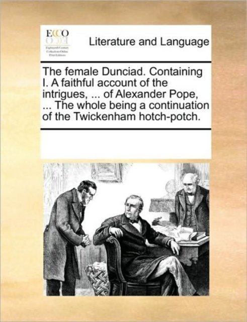 The Female Dunciad. Containing I. a Faithful Account of the Intrigues, ... of Alexander Pope, ... the Whole Being a Continuation of the Twickenham Hotch-p - Multiple Contributors - Bøger - Gale Ecco, Print Editions - 9781170262993 - June 1, 2010