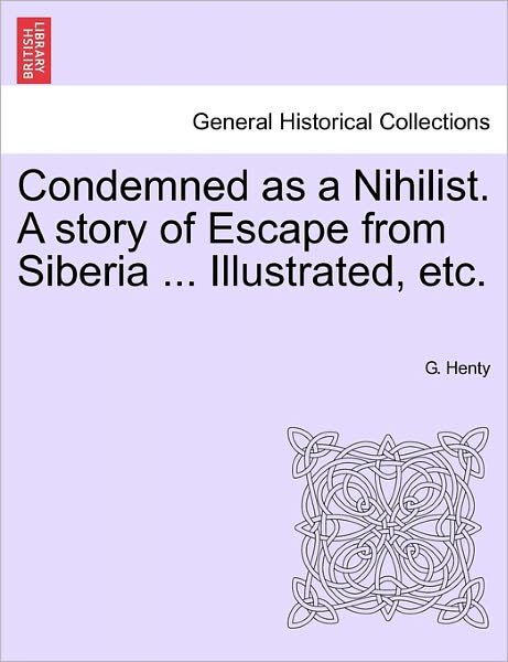 Cover for G a Henty · Condemned As a Nihilist. a Story of Escape from Siberia ... Illustrated, Etc. (Paperback Book) (2011)
