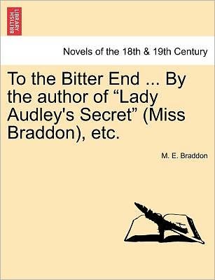 Cover for Mary Elizabeth Braddon · To the Bitter End ... by the Author of Lady Audley's Secret (Miss Braddon), Etc. (Paperback Bog) (2011)