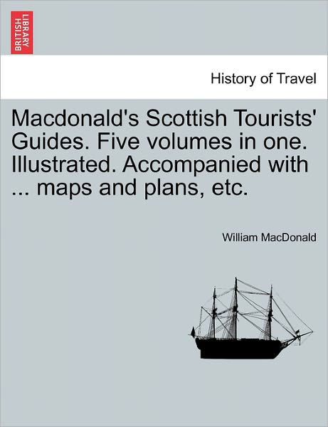 Cover for William Macdonald · Macdonald's Scottish Tourists' Guides. Five Volumes in One. Illustrated. Accompanied with ... Maps and Plans, Etc. (Paperback Book) (2011)