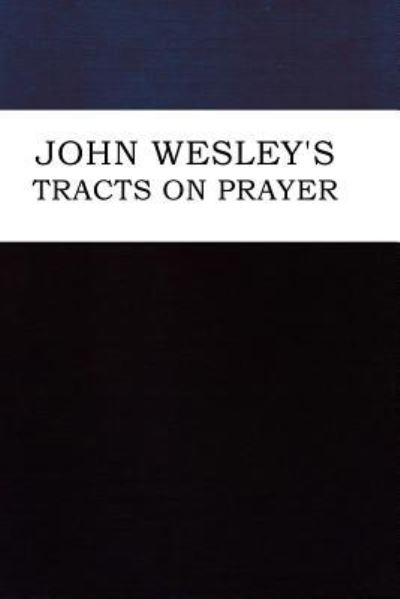 John Wesley's Tracts on Prayer - John Wesley - Kirjat - Lulu.com - 9781365066993 - tiistai 26. huhtikuuta 2016