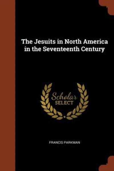 The Jesuits in North America in the Seventeenth Century - Francis Parkman - Books - Pinnacle Press - 9781374934993 - May 25, 2017