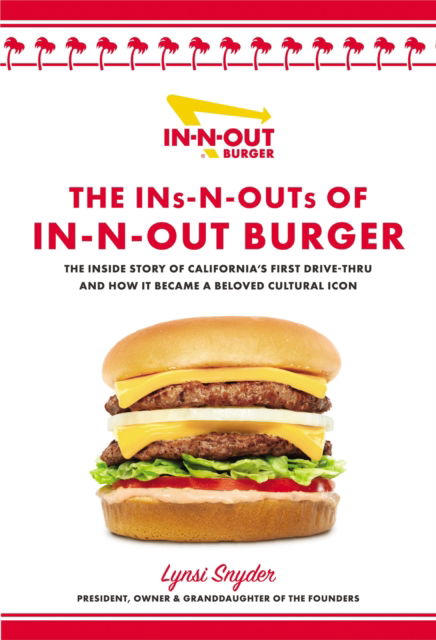 Cover for Lynsi Snyder · The Ins-N-Outs of In-N-Out Burger: The Inside Story of California's First Drive-Through and How it Became a Beloved Cultural Icon (Hardcover Book) (2023)