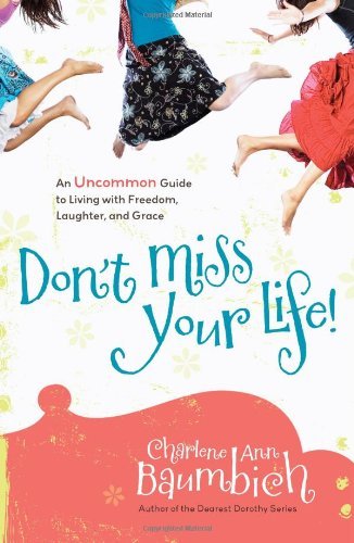 Cover for Charlene Ann Baumbich · Don't Miss Your Life!: an Uncommon Guide to Living with Freedom, Laughter, and Grace (Paperback Book) [Original edition] (2009)