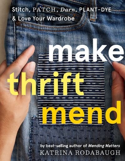 Cover for Katrina Rodabaugh · Make Thrift Mend: Stitch, Patch, Darn, Plant-Dye &amp; Love Your Wardrobe (Inbunden Bok) (2021)