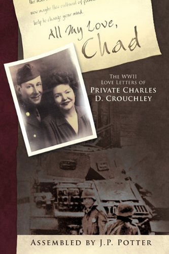 Cover for By J. P. Pott Assembled by J. P. Potter · All My Love, Chad: the Wwii Love Letters of Private Charles D. Crouchley (Hardcover Book) (2010)