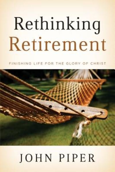 Rethinking Retirement: Finishing Life for the Glory of Christ - John Piper - Kirjat - Crossway Books - 9781433503993 - perjantai 27. maaliskuuta 2009