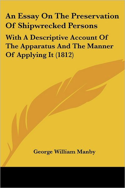 An Essay on the Preservation of Shipwrecked Persons: with a Descriptive Account of the Apparatus and the Manner of Applying It (1812) - George William Manby - Books - Kessinger Publishing, LLC - 9781436771993 - June 29, 2008