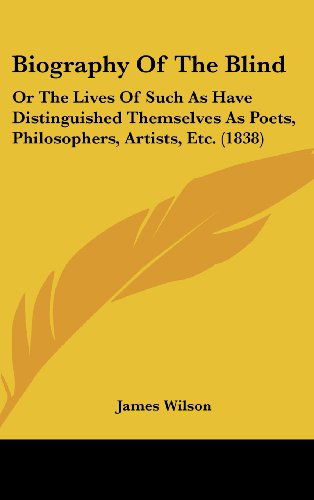 Cover for James Wilson · Biography of the Blind: or the Lives of Such As Have Distinguished Themselves As Poets, Philosophers, Artists, Etc. (1838) (Hardcover Book) (2008)