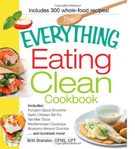 Cover for Britt Brandon · The Everything Eating Clean Cookbook: Includes - Pumpkin Spice Smoothie, Garlic Chicken Stir-Fry, Tex-Mex Tacos, Mediterranean Couscous, Blueberry Almond Crumble...and hundreds more! - Everything (R) (Paperback Book) (2011)