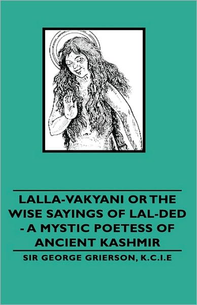 Cover for K C I E Sir George Grierson · Lalla-vakyani or the Wise Sayings of Lal-ded - a Mystic Poetess of Ancient Kashmir (Inbunden Bok) (2008)