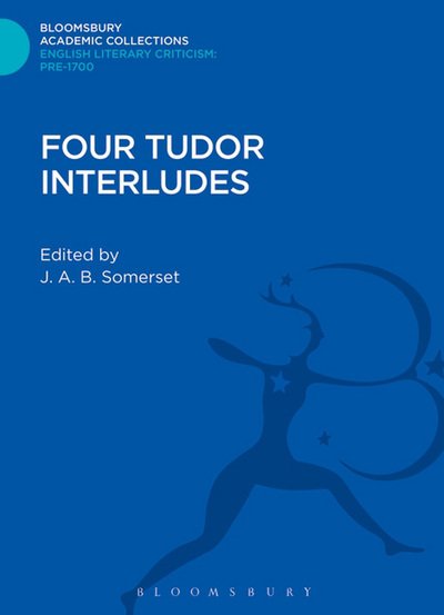Cover for J a B Somerset · Four Tudor Interludes - Bloomsbury Academic Collections: English Literary Criticism (Hardcover Book) (2013)