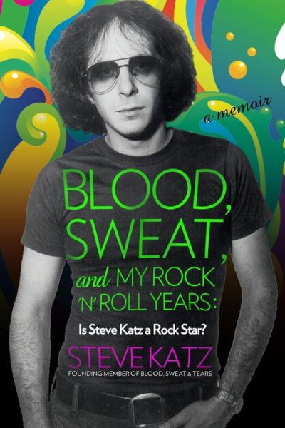 Cover for Steve Katz · Blood, Sweat, and My Rock 'n' Roll Years: Is Steve Katz a Rock Star? (Hardcover Book) (2015)