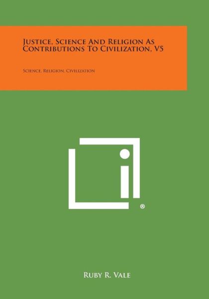 Justice, Science and Religion As Contributions to Civilization, V5: Science, Religion, Civilization - Ruby R. Vale - Books - Literary Licensing, LLC - 9781494047993 - October 27, 2013