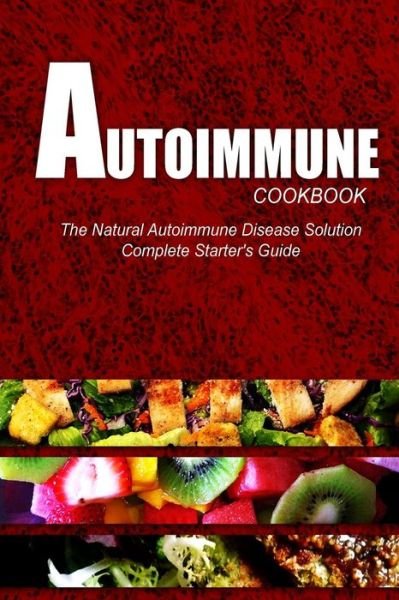 Cover for Naturalcure Press · Autoimmune Cookbook - the Natural Autoimmune Disease Solution: Complete Starter's Guide (Autoimmune Diet Cookbook for Autoimmune Related Disorders) (Paperback Book) (2014)