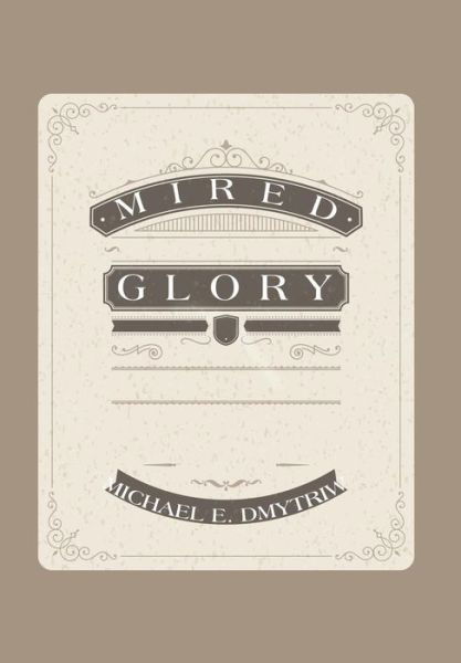 Michael E Dmytriw · Mired Glory (Hardcover Book) (2015)