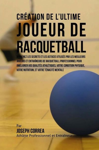 Cover for Correa (Athlete Professionnel et Entrain · Creation De L'ultime Joueur De Racquetball: Apprenez Les Secrets et Les Astuces Utilises Par Les Meilleurs Joueurs et Entraineurs De Racquetball Profe (Paperback Book) (2015)