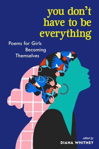 Cover for Diana Whitney · You Don't Have to Be Everything: Poems for Girls Becoming Themselves (Paperback Book) (2021)