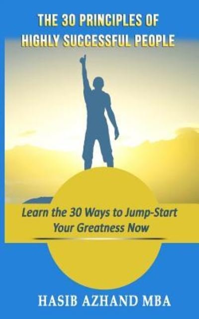 The 30 Principles of Highly Successful People : Learn the 30 Ways to Jump-Start Your Greatness Now! - Hasib Azhand - Books - CreateSpace Independent Publishing Platf - 9781543295993 - July 4, 2017