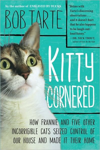 Cover for Bob Tarte · Kitty Cornered: How Frannie and Five Other Incorrigible Cats Seized Control of Our House and Made It Their Home (Paperback Book) (2012)