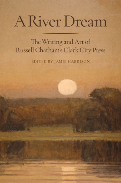 Cover for A River Dream: The Writing and Art of Russell Chatham’s Clark City Press (Hardcover Book) (2025)