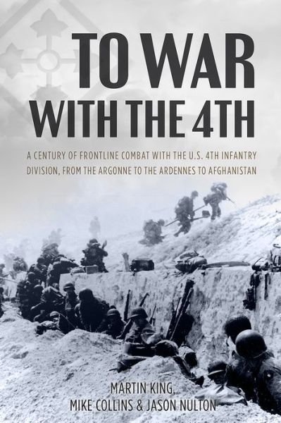 Cover for Martin King · To War with the 4th: A Century of Frontline Combat with the Us 4th Infantry Division, from the Argonne to the Ardennes to Afghanistan (Hardcover Book) (2016)