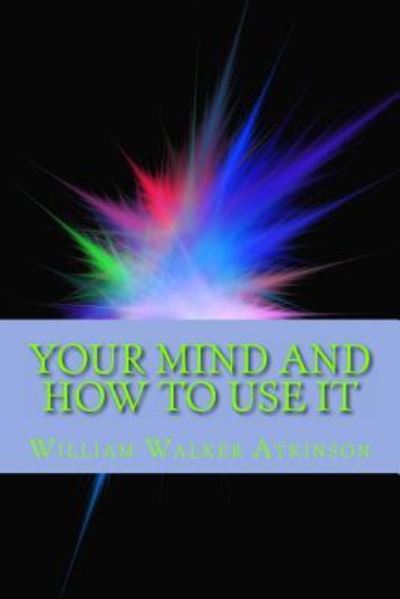 Your Mind and How to Use It - William Walker Atkinson - Książki - Simon & Brown - 9781613824993 - 29 kwietnia 2013