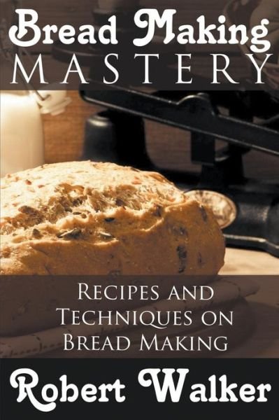 Cover for Robert Walker · Bread Making Mastery: Recipes and Techniques on Bread Making (Paperback Book) (2014)