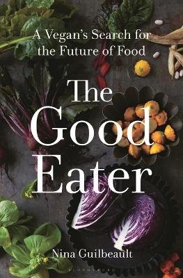 Cover for Nina Guilbeault · The Good Eater: A Vegan’s Search for the Future of Food (Hardcover Book) (2024)