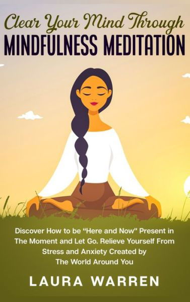 Cover for Laura Warren · Clear Your Mind Through Mindfulness Meditation: Discover How to be Here and Now Present in The Moment and Let Go. Relieve Yourself From Stress and Anxiety Created by The World Around You (Gebundenes Buch) (2020)