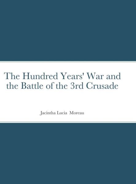 Cover for Jacintha Moreau · The Hundred Years' War and the Battle of the 3rd Crusade (Hardcover Book) (2021)